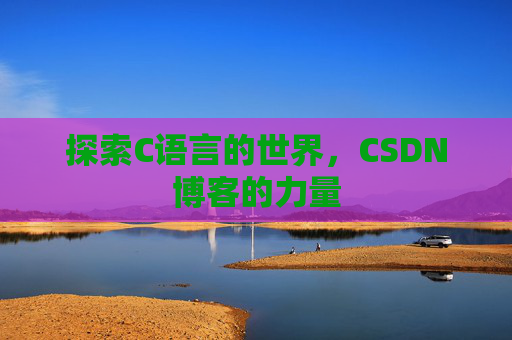 探索C语言的世界，CSDN博客的力量